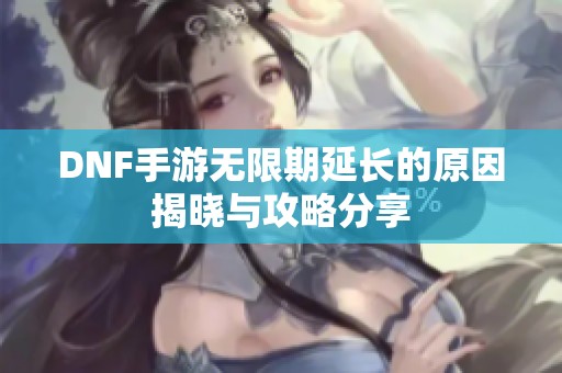 DNF手游无限期延长的原因揭晓与攻略分享