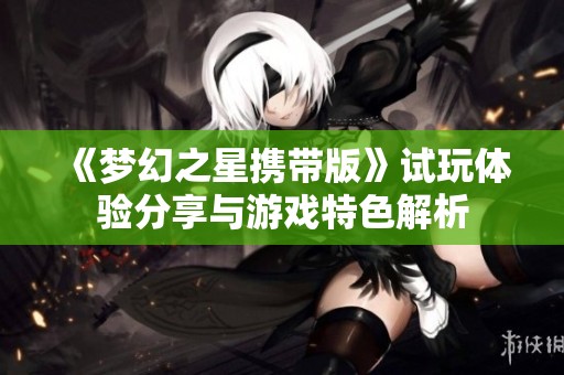 《梦幻之星携带版》试玩体验分享与游戏特色解析