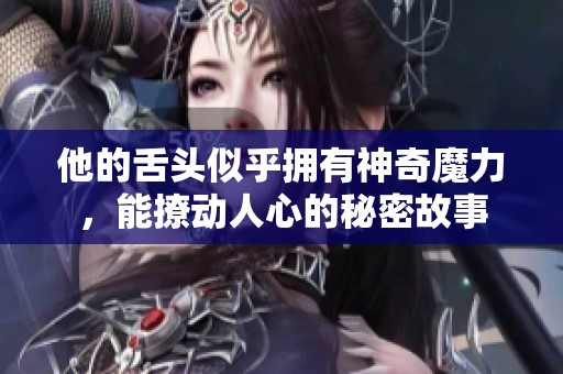 他的舌头似乎拥有神奇魔力，能撩动人心的秘密故事