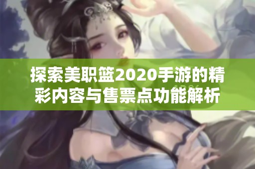 探索美职篮2020手游的精彩内容与售票点功能解析