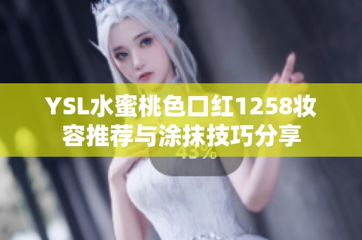 YSL水蜜桃色口红1258妆容推荐与涂抹技巧分享