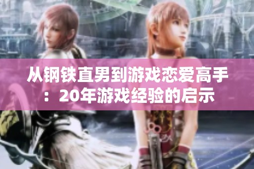 从钢铁直男到游戏恋爱高手：20年游戏经验的启示