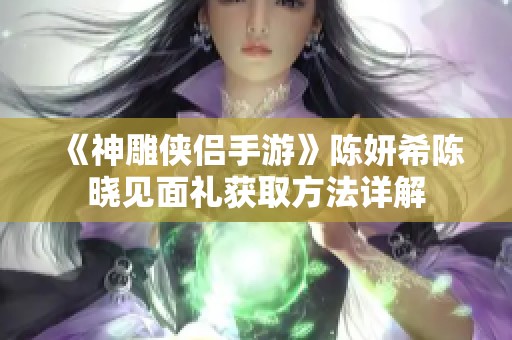 《神雕侠侣手游》陈妍希陈晓见面礼获取方法详解