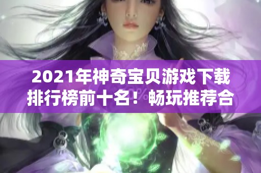 2021年神奇宝贝游戏下载排行榜前十名！畅玩推荐合集