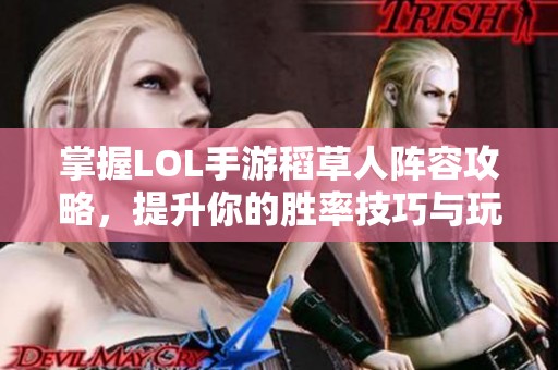 掌握LOL手游稻草人阵容攻略，提升你的胜率技巧与玩法解析