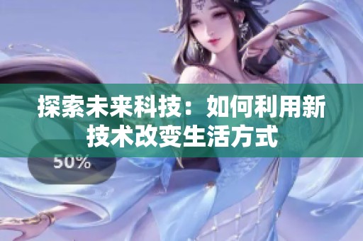 探索未来科技：如何利用新技术改变生活方式
