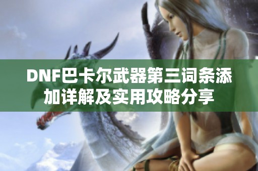 DNF巴卡尔武器第三词条添加详解及实用攻略分享