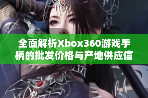 全面解析Xbox360游戏手柄的批发价格与产地供应信息