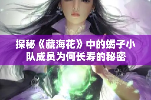 探秘《藏海花》中的蝎子小队成员为何长寿的秘密