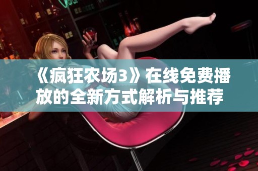 《疯狂农场3》在线免费播放的全新方式解析与推荐