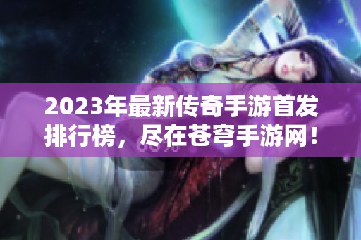 2023年最新传奇手游首发排行榜，尽在苍穹手游网！