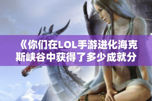 《你们在LOL手游进化海克斯峡谷中获得了多少成就分》