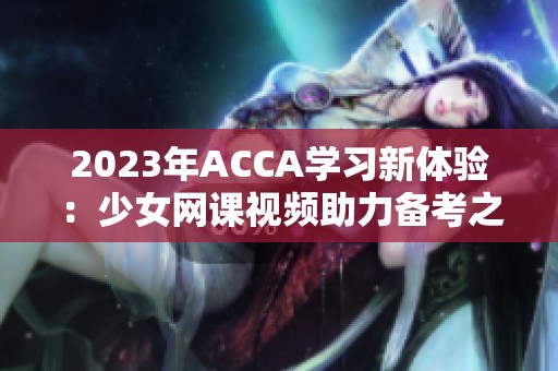 2023年ACCA学习新体验：少女网课视频助力备考之路