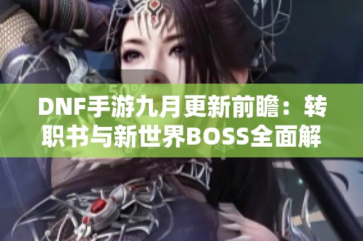 DNF手游九月更新前瞻：转职书与新世界BOSS全面解读