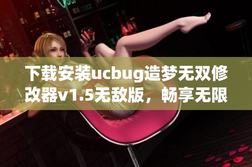 下载安装ucbug造梦无双修改器v1.5无敌版，畅享无限乐趣