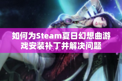 如何为Steam夏日幻想曲游戏安装补丁并解决问题