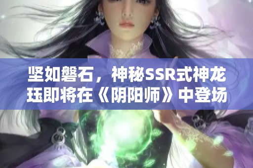 坚如磐石，神秘SSR式神龙珏即将在《阴阳师》中登场