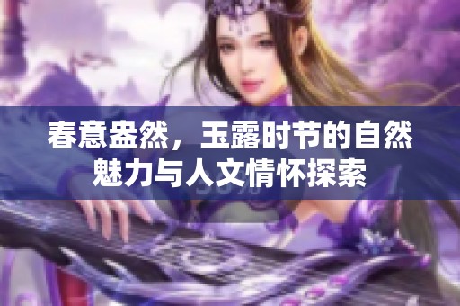 春意盎然，玉露时节的自然魅力与人文情怀探索