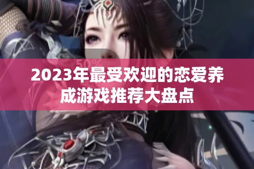 2023年最受欢迎的恋爱养成游戏推荐大盘点