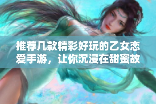 推荐几款精彩好玩的乙女恋爱手游，让你沉浸在甜蜜故事中