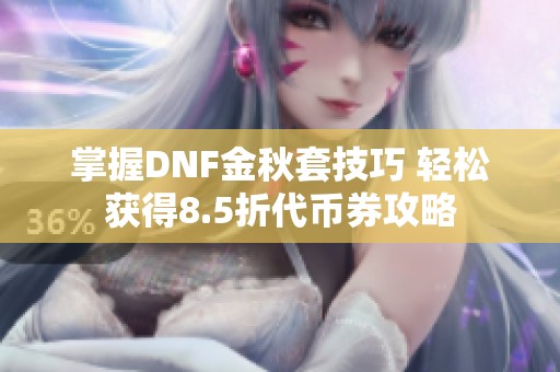 掌握DNF金秋套技巧 轻松获得8.5折代币券攻略