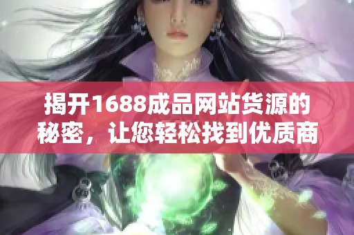 揭开1688成品网站货源的秘密，让您轻松找到优质商品