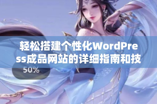 轻松搭建个性化WordPress成品网站的详细指南和技巧