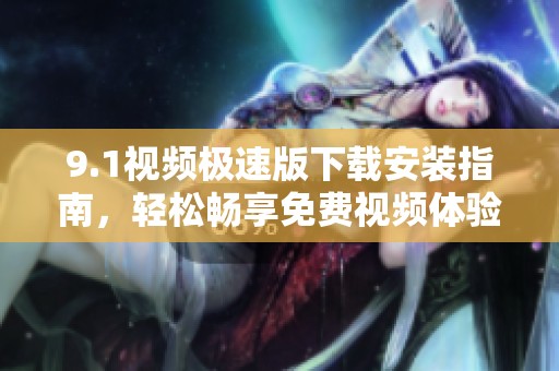 9.1视频极速版下载安装指南，轻松畅享免费视频体验