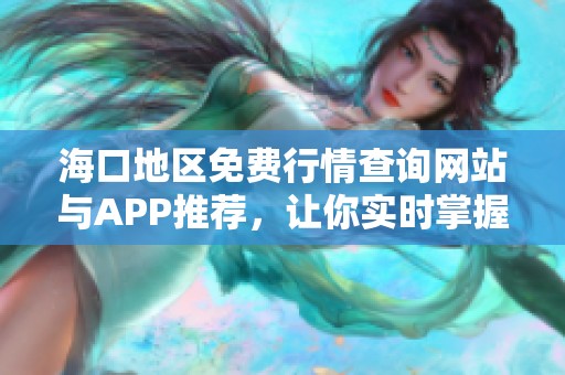 海口地区免费行情查询网站与APP推荐，让你实时掌握市场动态