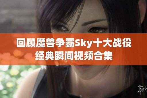 回顾魔兽争霸Sky十大战役经典瞬间视频合集