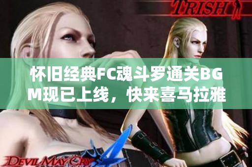 怀旧经典FC魂斗罗通关BGM现已上线，快来喜马拉雅免费聆听！