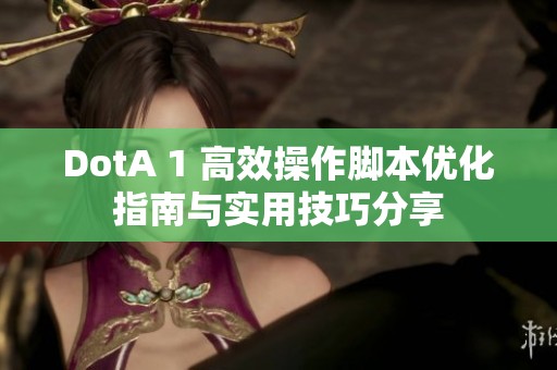 DotA 1 高效操作脚本优化指南与实用技巧分享