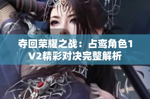 夺回荣耀之战：占鸾角色1V2精彩对决完整解析