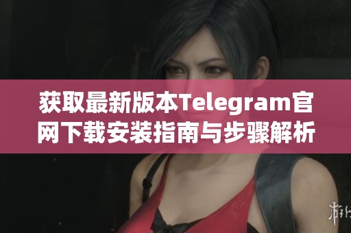 获取最新版本Telegram官网下载安装指南与步骤解析