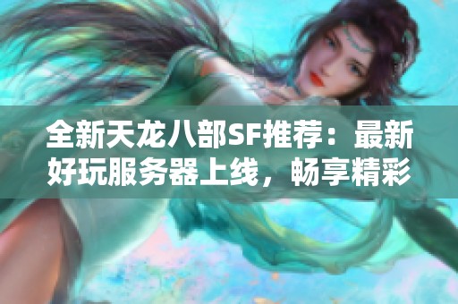 全新天龙八部SF推荐：最新好玩服务器上线，畅享精彩游戏体验!