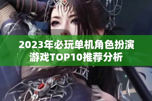 2023年必玩单机角色扮演游戏TOP10推荐分析