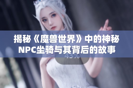 揭秘《魔兽世界》中的神秘NPC坐骑与其背后的故事