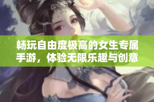 畅玩自由度极高的女生专属手游，体验无限乐趣与创意