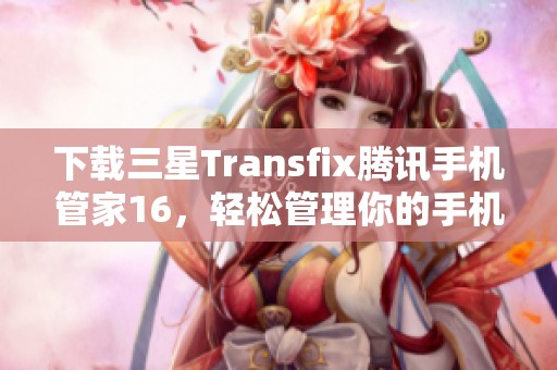 下载三星Transfix腾讯手机管家16，轻松管理你的手机生活