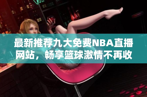 最新推荐九大免费NBA直播网站，畅享篮球激情不再收费