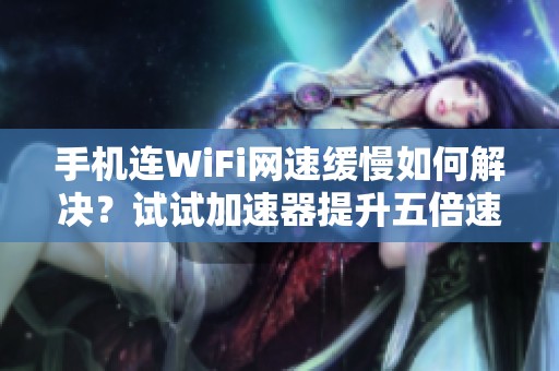 手机连WiFi网速缓慢如何解决？试试加速器提升五倍速度