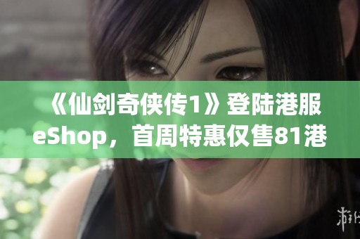 《仙剑奇侠传1》登陆港服eShop，首周特惠仅售81港币