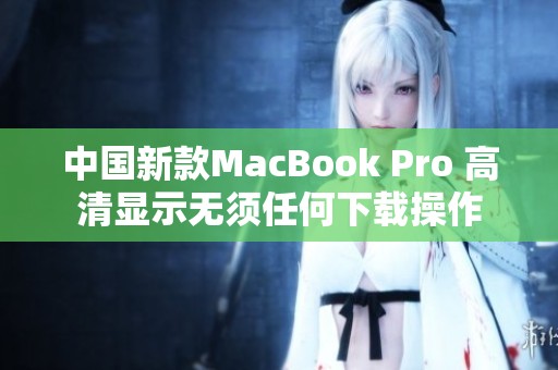 中国新款MacBook Pro 高清显示无须任何下载操作