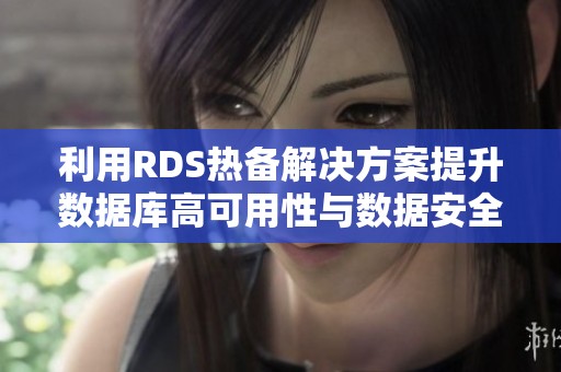 利用RDS热备解决方案提升数据库高可用性与数据安全性