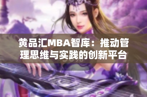 黄品汇MBA智库：推动管理思维与实践的创新平台