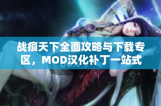 战痕天下全面攻略与下载专区，MOD汉化补丁一站式服务