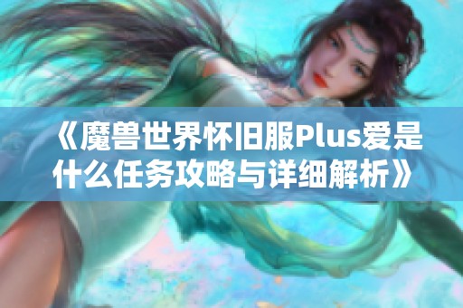 《魔兽世界怀旧服Plus爱是什么任务攻略与详细解析》