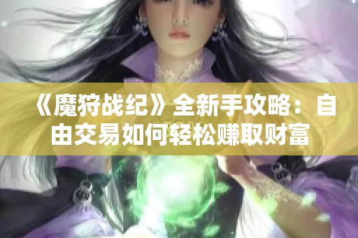 《魔狩战纪》全新手攻略：自由交易如何轻松赚取财富