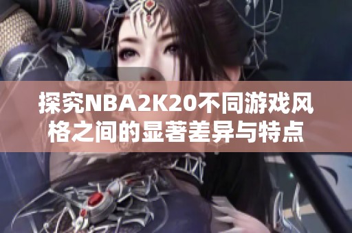 探究NBA2K20不同游戏风格之间的显著差异与特点