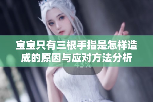 宝宝只有三根手指是怎样造成的原因与应对方法分析